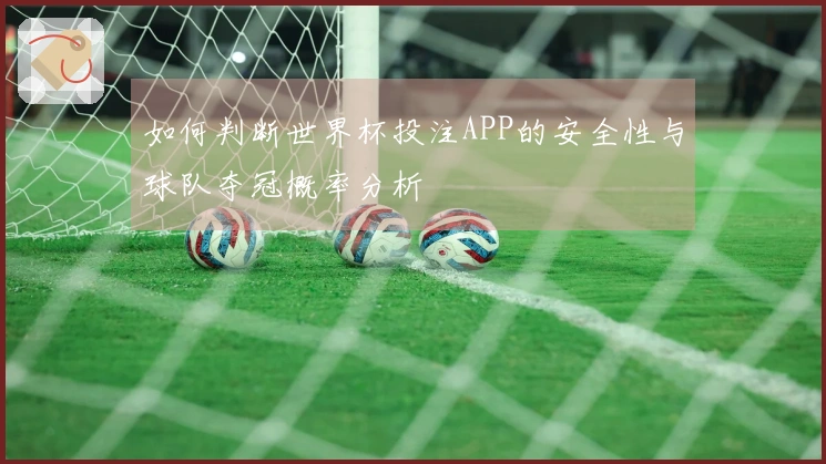 如何判断世界杯投注APP的安全性与球队夺冠概率分析